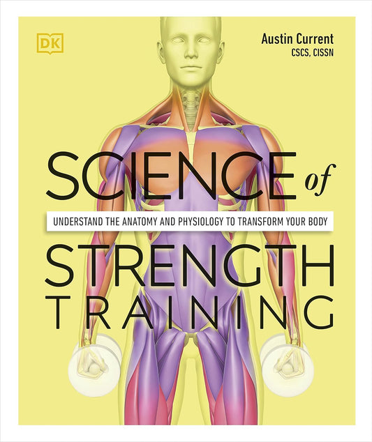 Science of Strength Training: Understand the Anatomy and Physiology to Transform Your Body